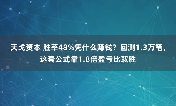 天戈资本 胜率48%凭什么赚钱？回测1.3万笔，这套公式靠1.8倍盈亏比取胜