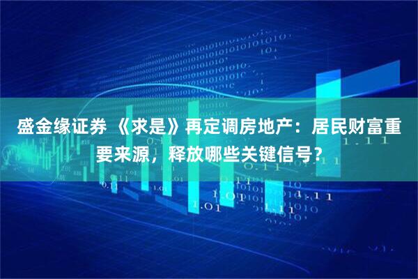 盛金缘证券 《求是》再定调房地产：居民财富重要来源，释放哪些关键信号？