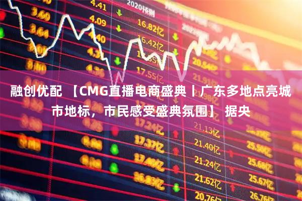 融创优配 【CMG直播电商盛典丨广东多地点亮城市地标，市民感受盛典氛围】 据央