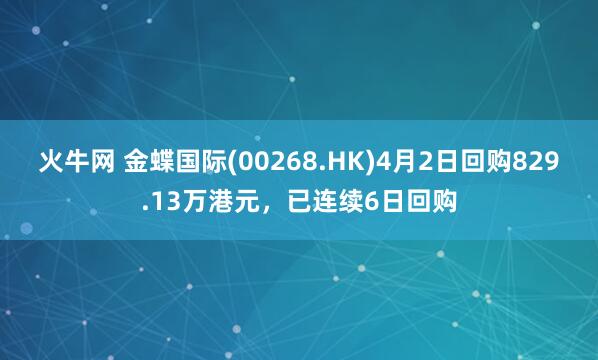 火牛网 金蝶国际(00268.HK)4月2日回购829.13万港元，已连续6日回购