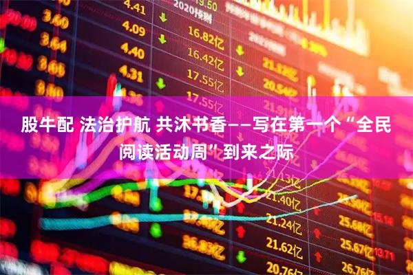 股牛配 法治护航 共沐书香——写在第一个“全民阅读活动周”到来之际