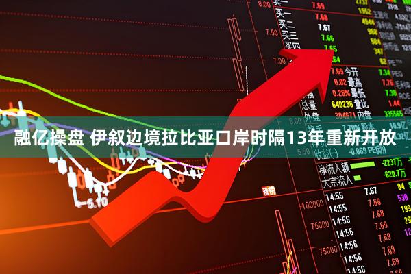 融亿操盘 伊叙边境拉比亚口岸时隔13年重新开放